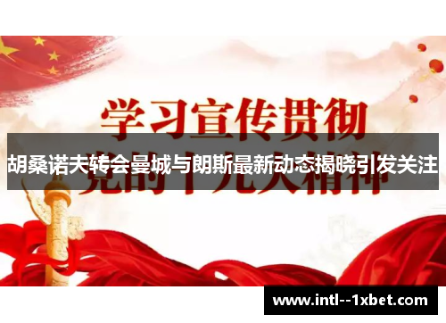 胡桑诺夫转会曼城与朗斯最新动态揭晓引发关注