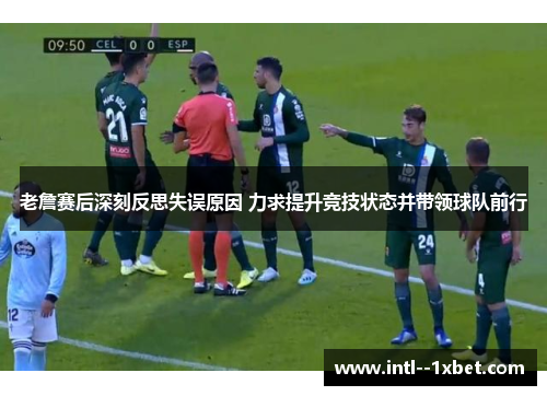 老詹赛后深刻反思失误原因 力求提升竞技状态并带领球队前行