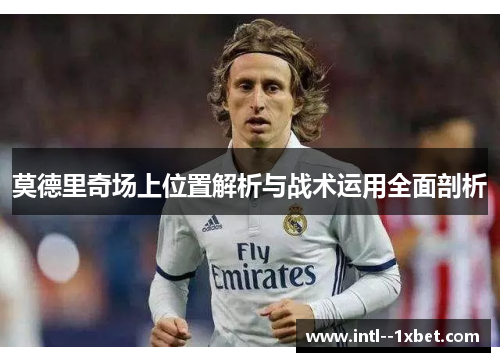 莫德里奇场上位置解析与战术运用全面剖析