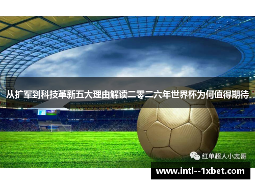 从扩军到科技革新五大理由解读二零二六年世界杯为何值得期待