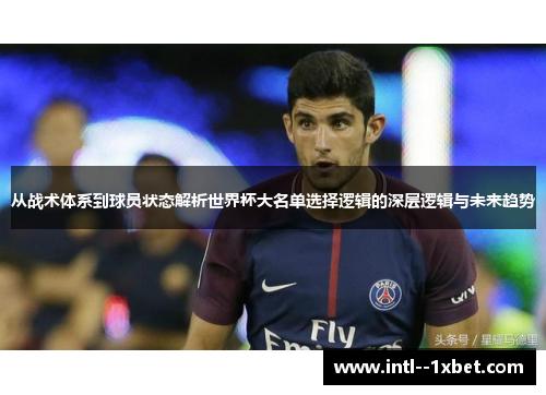 从战术体系到球员状态解析世界杯大名单选择逻辑的深层逻辑与未来趋势