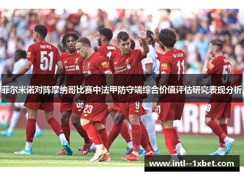 菲尔米诺对阵摩纳哥比赛中法甲防守端综合价值评估研究表现分析