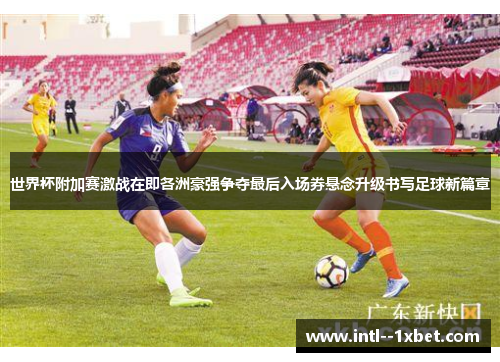 世界杯附加赛激战在即各洲豪强争夺最后入场券悬念升级书写足球新篇章