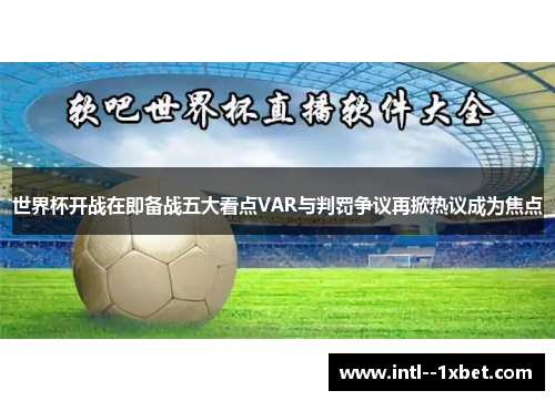 世界杯开战在即备战五大看点VAR与判罚争议再掀热议成为焦点