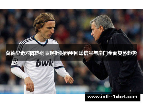 莫德里奇对阵热刺表现折射西甲回暖信号与豪门全面复苏趋势