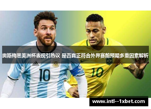 奥斯梅恩美洲杯表现引热议 是否真正符合外界赛前预期多重因素解析 奥斯梅恩美洲杯表现引热议 是否真正符合外界赛前预期多重因素解析