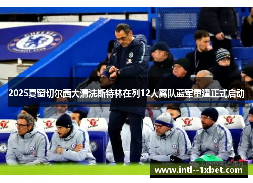 2025夏窗切尔西大清洗斯特林在列12人离队蓝军重建正式启动 2025夏窗切尔西大清洗斯特林在列12人离队蓝军重建正式启动