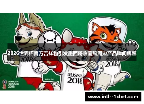 2026世界杯官方吉祥物引发墨西哥收藏热周边产品瞬间售罄