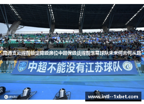 南通支云提前锁定降级席位中超保级战提前落幕球队未来何去何从路 南通支云提前锁定降级席位中超保级战提前落幕球队未来何去何从路