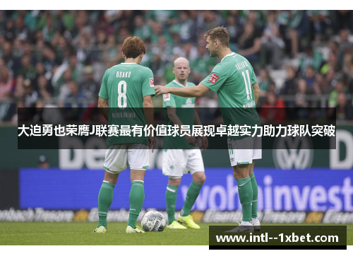 大迫勇也荣膺J联赛最有价值球员展现卓越实力助力球队突破