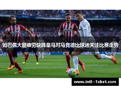 姆巴佩大腿疲劳缺阵皇马对马竞德比球迷关注比赛走势