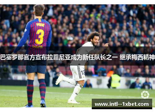 巴塞罗那官方宣布拉菲尼亚成为新任队长之一 继承梅西精神