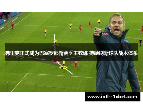 弗里克正式成为巴塞罗那新赛季主教练 持续刷新球队战术体系