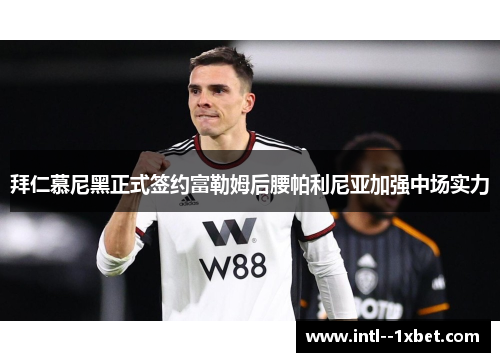 拜仁慕尼黑正式签约富勒姆后腰帕利尼亚加强中场实力 拜仁慕尼黑正式签约富勒姆后腰帕利尼亚加强中场实力