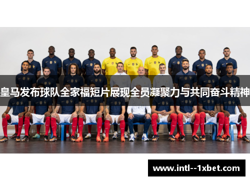 皇马发布球队全家福短片展现全员凝聚力与共同奋斗精神
