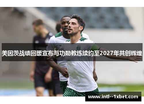 美因茨战绩回暖宣布与功勋教练续约至2027年共创辉煌