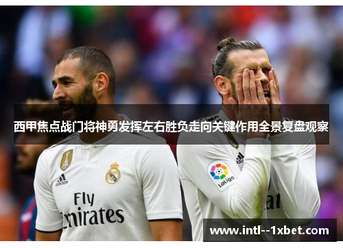 西甲焦点战门将神勇发挥左右胜负走向关键作用全景复盘观察 西甲焦点战门将神勇发挥左右胜负走向关键作用全景复盘观察