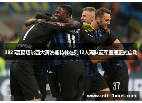 2025夏窗切尔西大清洗斯特林在列12人离队蓝军重建正式启动 2025夏窗切尔西大清洗斯特林在列12人离队蓝军重建正式启动
