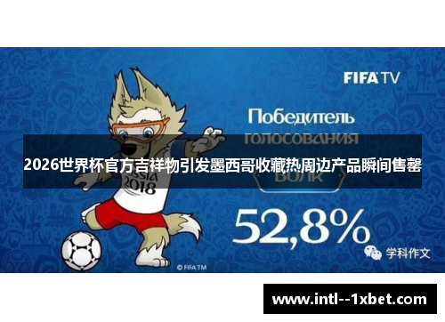 2026世界杯官方吉祥物引发墨西哥收藏热周边产品瞬间售罄