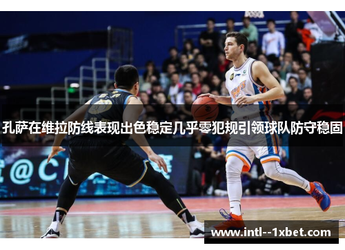 孔萨在维拉防线表现出色稳定几乎零犯规引领球队防守稳固