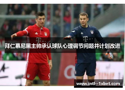 拜仁慕尼黑主帅承认球队心理调节问题并计划改进