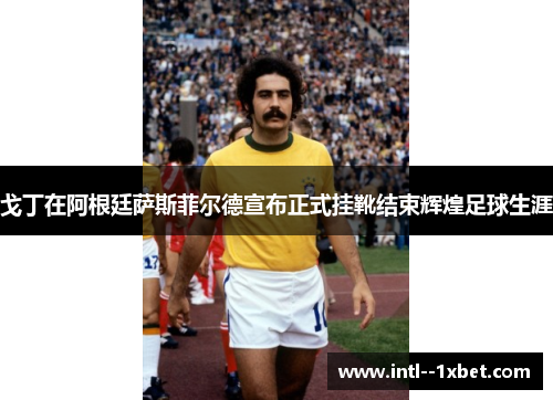 戈丁在阿根廷萨斯菲尔德宣布正式挂靴结束辉煌足球生涯