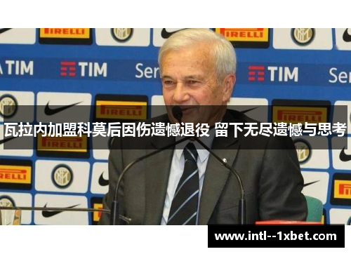 瓦拉内加盟科莫后因伤遗憾退役 留下无尽遗憾与思考
