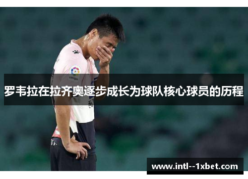 罗韦拉在拉齐奥逐步成长为球队核心球员的历程