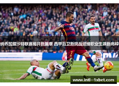 纳乔加盟沙特联赛揭开新篇章 西甲后卫新挑战迎接职业生涯新高峰