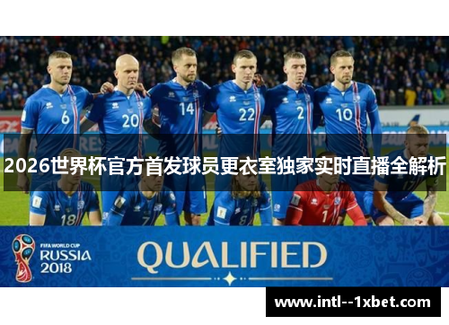 2026世界杯官方首发球员更衣室独家实时直播全解析 2026世界杯官方首发球员更衣室独家实时直播全解析
