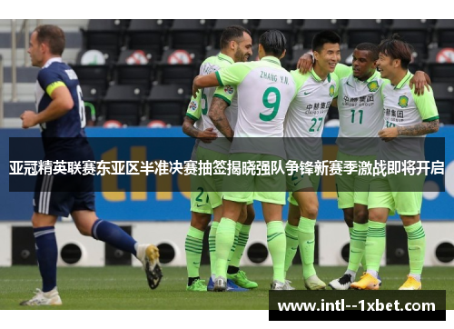亚冠精英联赛东亚区半准决赛抽签揭晓强队争锋新赛季激战即将开启 亚冠精英联赛东亚区半准决赛抽签揭晓强队争锋新赛季激战即将开启