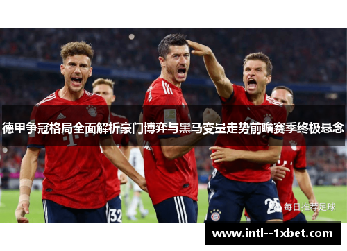 德甲争冠格局全面解析豪门博弈与黑马变量走势前瞻赛季终极悬念 德甲争冠格局全面解析豪门博弈与黑马变量走势前瞻赛季终极悬念