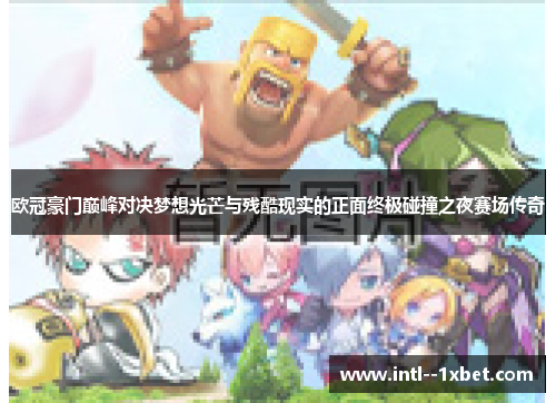 欧冠豪门巅峰对决梦想光芒与残酷现实的正面终极碰撞之夜赛场传奇 欧冠豪门巅峰对决梦想光芒与残酷现实的正面终极碰撞之夜赛场传奇