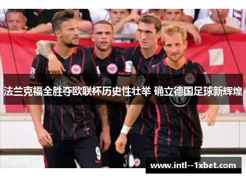 法兰克福全胜夺欧联杯历史性壮举 确立德国足球新辉煌 法兰克福全胜夺欧联杯历史性壮举 确立德国足球新辉煌