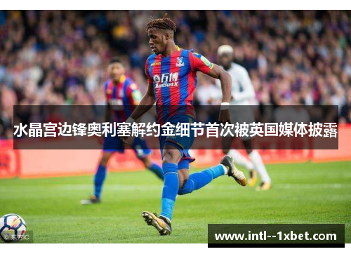 水晶宫边锋奥利塞解约金细节首次被英国媒体披露