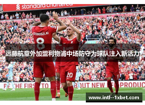 远藤航意外加盟利物浦中场防守为球队注入新活力