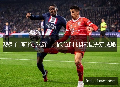 热刺门前抢点破门，跑位时机精准决定成败