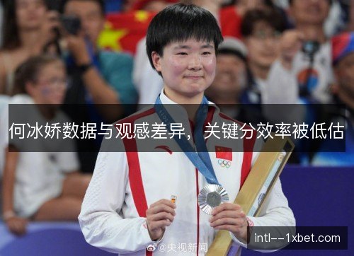 何冰娇数据与观感差异，关键分效率被低估